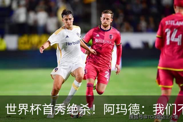 世界杯首秀绝杀！阿玛德：我们不是来凑数的，后面也要全力争胜